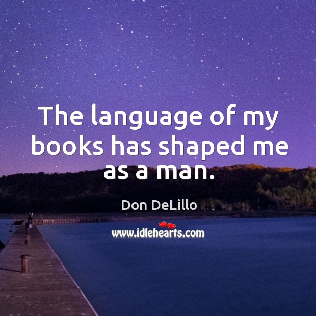 The language of my books has shaped me as a man. Don DeLillo Picture Quote
