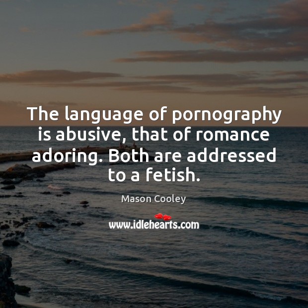The language of pornography is abusive, that of romance adoring. Both are Image