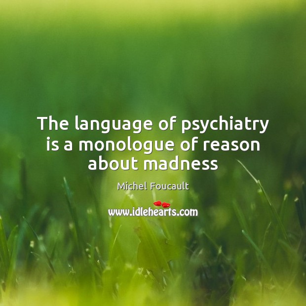 The language of psychiatry is a monologue of reason about madness Michel Foucault Picture Quote