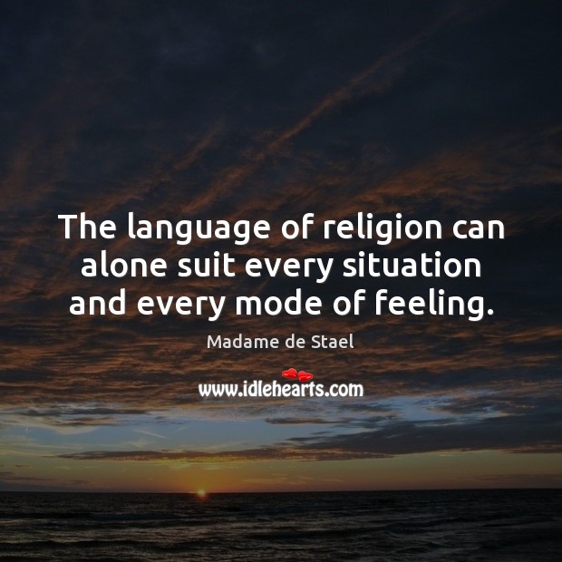 The language of religion can alone suit every situation and every mode of feeling. Madame de Stael Picture Quote
