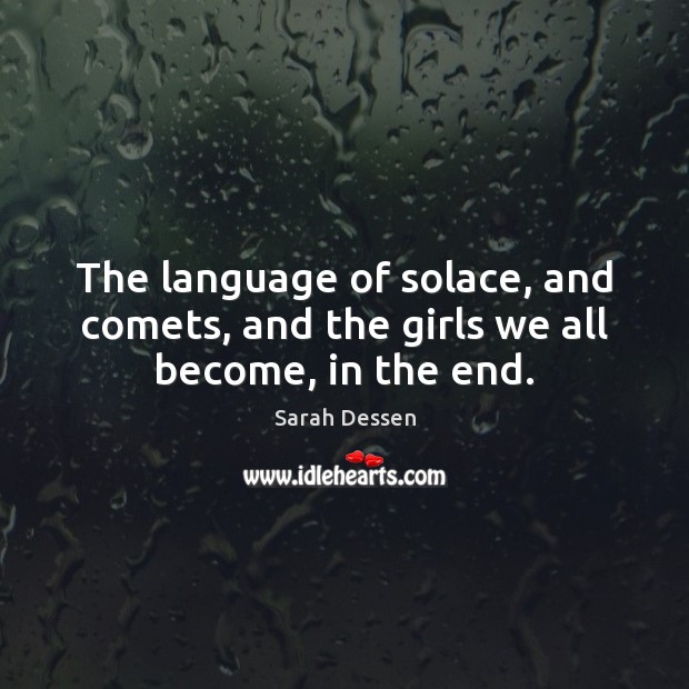 The language of solace, and comets, and the girls we all become, in the end. Sarah Dessen Picture Quote
