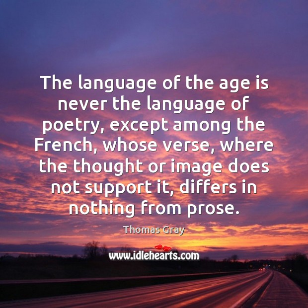 The language of the age is never the language of poetry, except Thomas Gray Picture Quote
