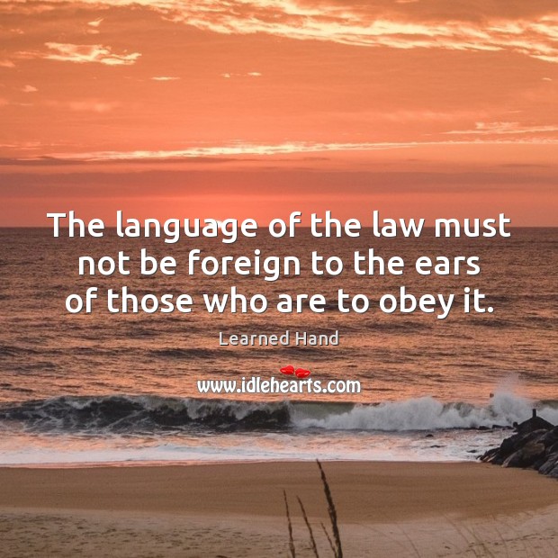 The language of the law must not be foreign to the ears of those who are to obey it. Learned Hand Picture Quote