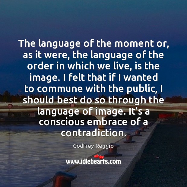 The language of the moment or, as it were, the language of Godfrey Reggio Picture Quote