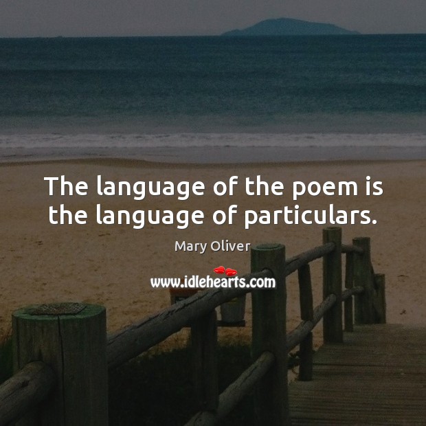 The language of the poem is the language of particulars. Mary Oliver Picture Quote