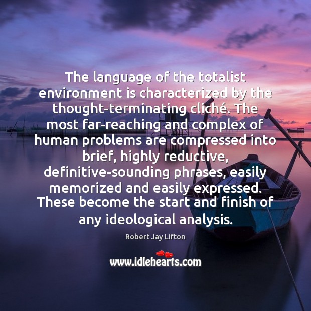 The language of the totalist environment is characterized by the thought-terminating cliché. Robert Jay Lifton Picture Quote