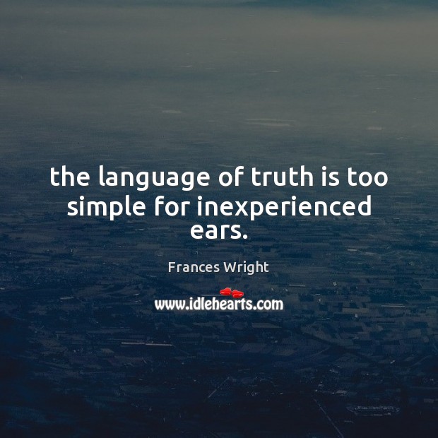 The language of truth is too simple for inexperienced ears. Frances Wright Picture Quote