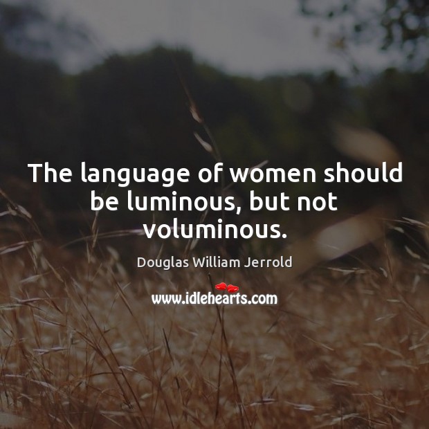 The language of women should be luminous, but not voluminous. Douglas William Jerrold Picture Quote