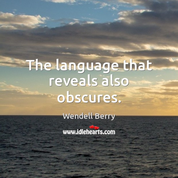 The language that reveals also obscures. Wendell Berry Picture Quote