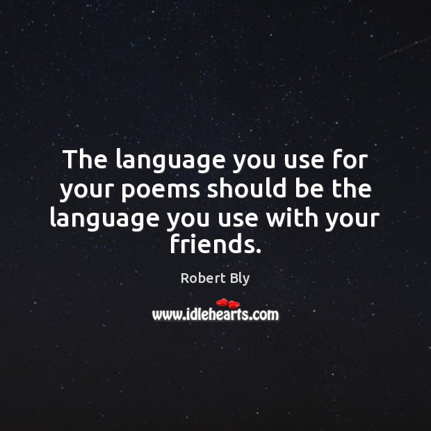 The language you use for your poems should be the language you use with your friends. Robert Bly Picture Quote