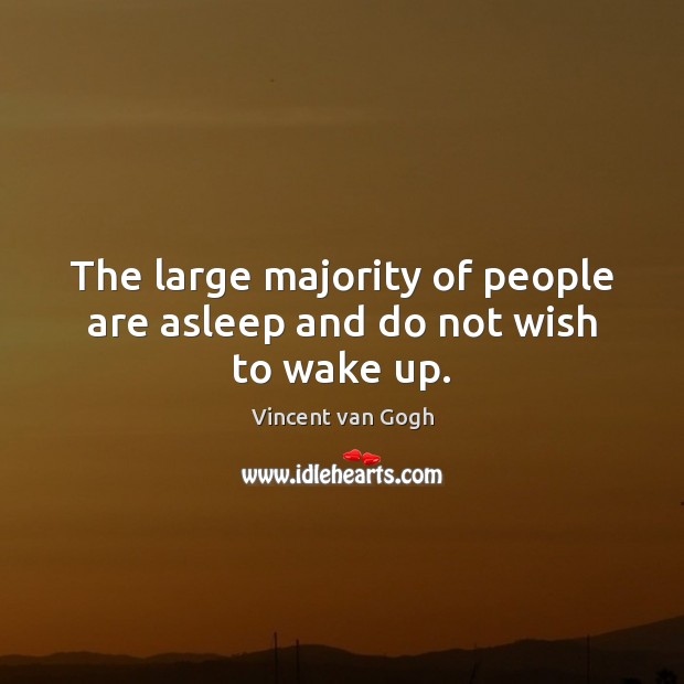 The large majority of people are asleep and do not wish to wake up. Vincent van Gogh Picture Quote