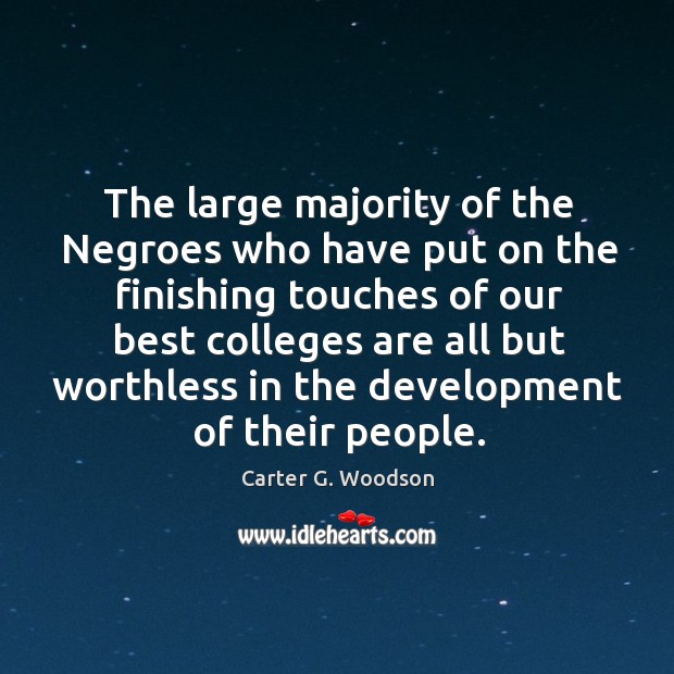 The large majority of the negroes who have put on the finishing touches of our best colleges Carter G. Woodson Picture Quote