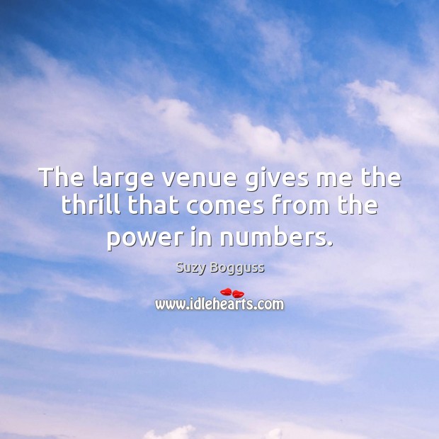 The large venue gives me the thrill that comes from the power in numbers. Suzy Bogguss Picture Quote