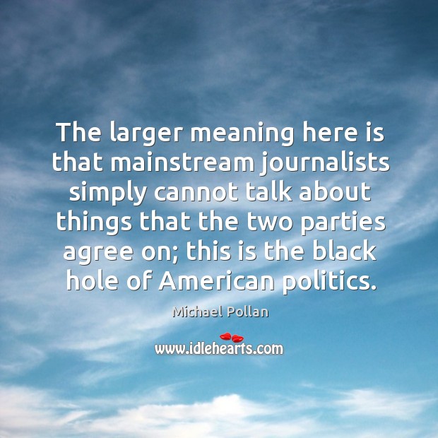 The larger meaning here is that mainstream journalists simply Michael Pollan Picture Quote