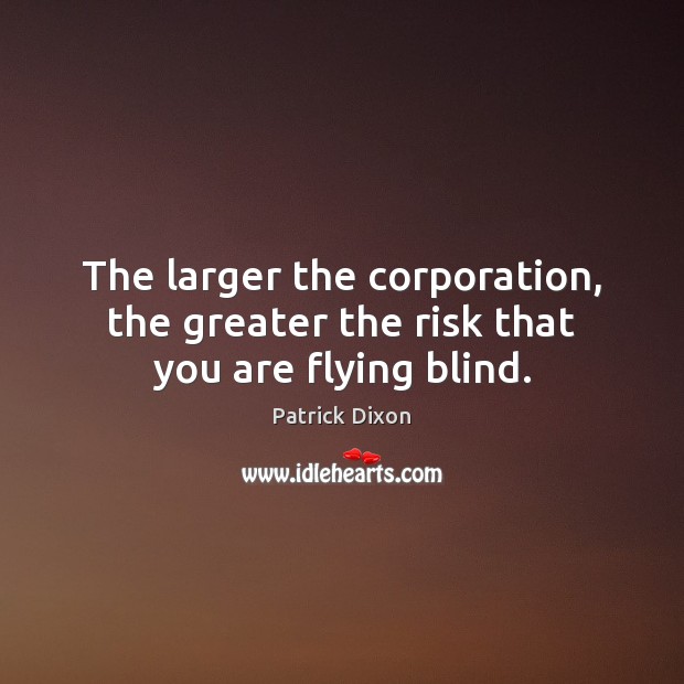 The larger the corporation, the greater the risk that you are flying blind. Patrick Dixon Picture Quote