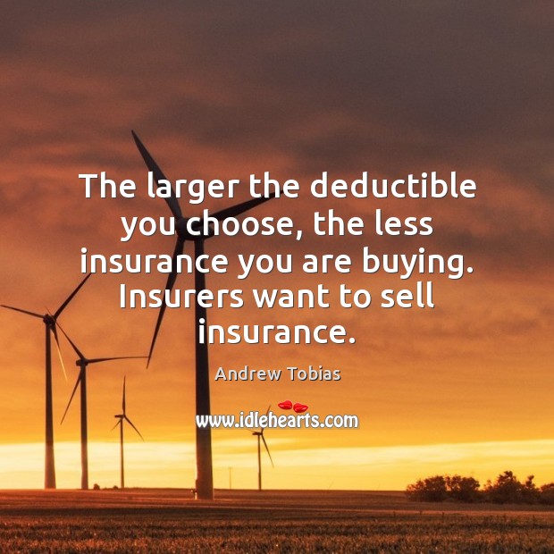 The larger the deductible you choose, the less insurance you are buying. Andrew Tobias Picture Quote