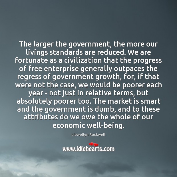 The larger the government, the more our livings standards are reduced. We Government Quotes Image