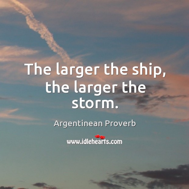 The larger the ship, the larger the storm. Argentinean Proverbs Image