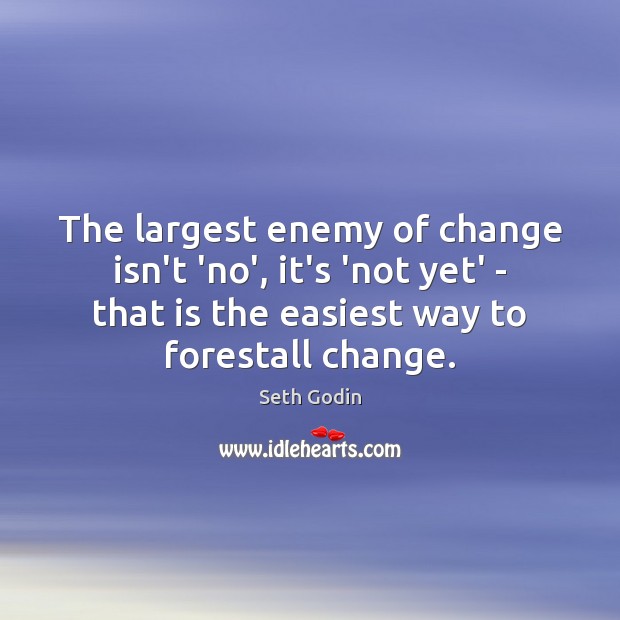 The largest enemy of change isn’t ‘no’, it’s ‘not yet’ – that Enemy Quotes Image