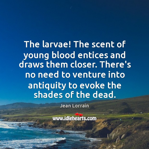 The larvae! The scent of young blood entices and draws them closer. Jean Lorrain Picture Quote