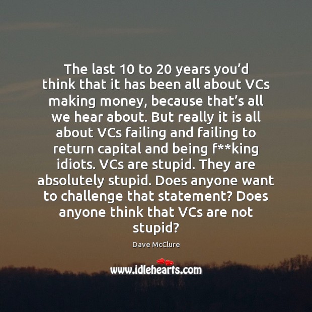 The last 10 to 20 years you’d think that it has been all Dave McClure Picture Quote
