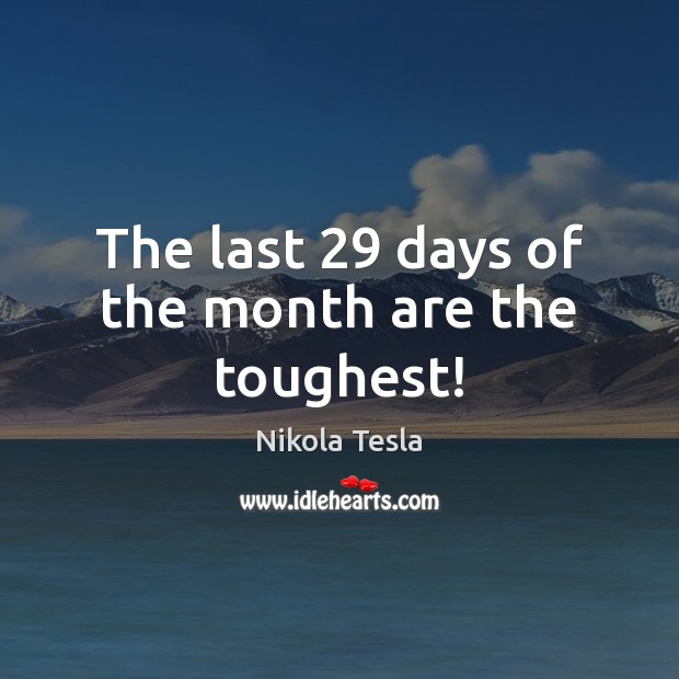 The last 29 days of the month are the toughest! Nikola Tesla Picture Quote