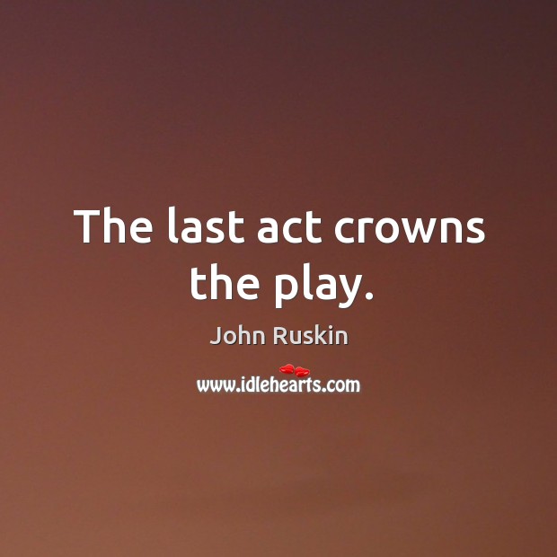 The last act crowns the play. Image