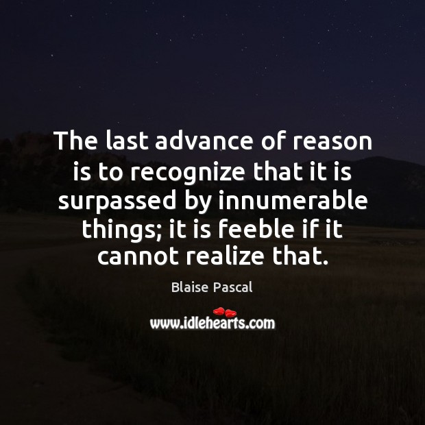 The last advance of reason is to recognize that it is surpassed Blaise Pascal Picture Quote