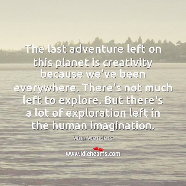 The last adventure left on this planet is creativity because we’ve been Wim Wenders Picture Quote