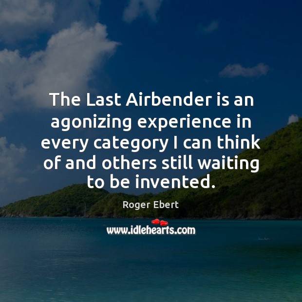 The Last Airbender is an agonizing experience in every category I can Roger Ebert Picture Quote