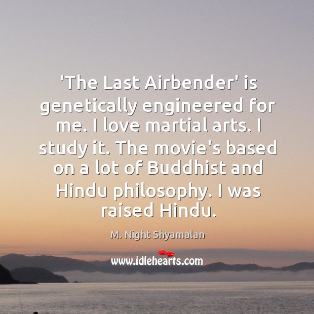 ‘The Last Airbender’ is genetically engineered for me. I love martial arts. M. Night Shyamalan Picture Quote