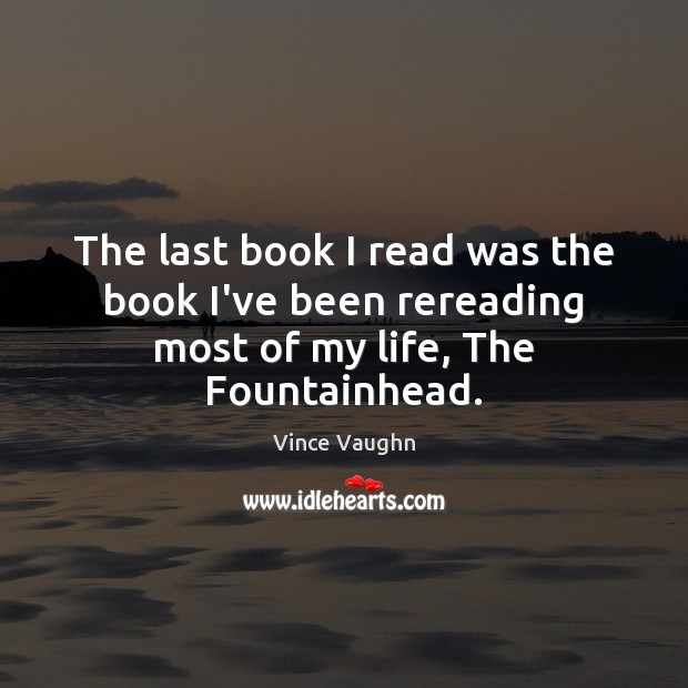 The last book I read was the book I’ve been rereading most of my life, The Fountainhead. Vince Vaughn Picture Quote