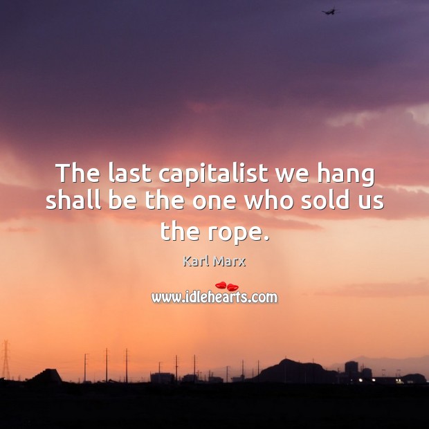 The last capitalist we hang shall be the one who sold us the rope. Karl Marx Picture Quote