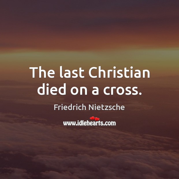 The last Christian died on a cross. Friedrich Nietzsche Picture Quote