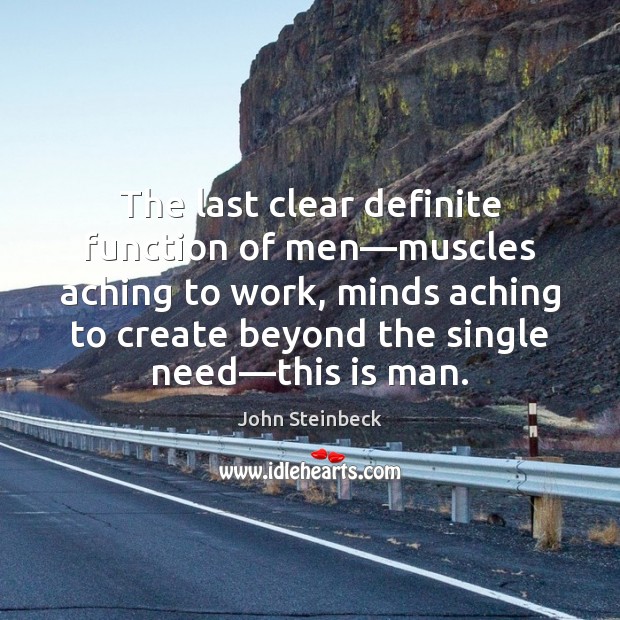 The last clear definite function of men—muscles aching to work, minds 
