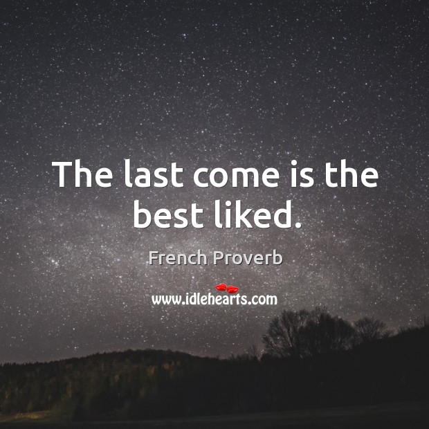 The last come is the best liked. French Proverbs Image