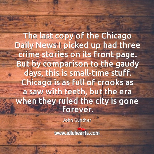 The last copy of the chicago daily news I picked up had three crime stories on its front page. John Gunther Picture Quote