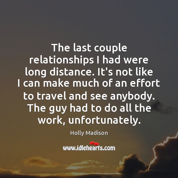 The last couple relationships I had were long distance. It’s not like Holly Madison Picture Quote