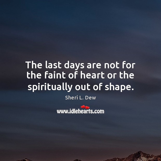 The last days are not for the faint of heart or the spiritually out of shape. Image