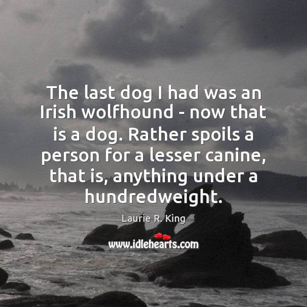 The last dog I had was an Irish wolfhound – now that Laurie R. King Picture Quote