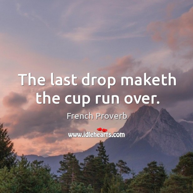 The last drop maketh the cup run over. Image