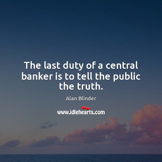 The last duty of a central banker is to tell the public the truth. Alan Blinder Picture Quote