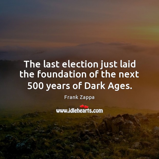 The last election just laid the foundation of the next 500 years of Dark Ages. 