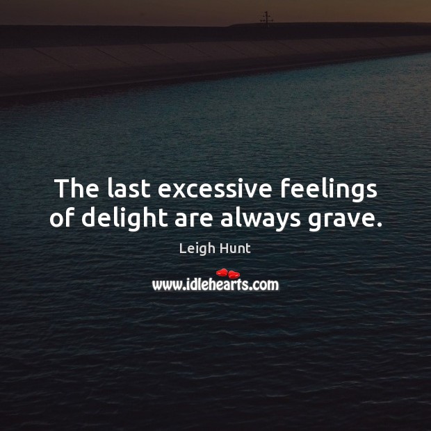 The last excessive feelings of delight are always grave. Leigh Hunt Picture Quote