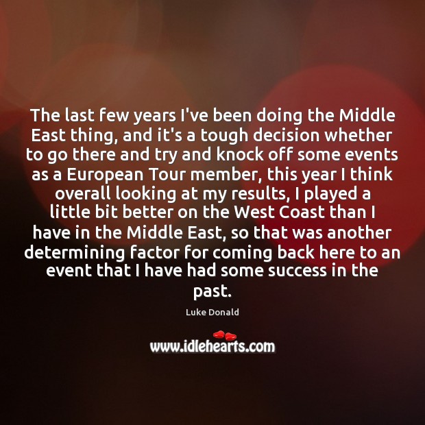 The last few years I’ve been doing the Middle East thing, and Luke Donald Picture Quote