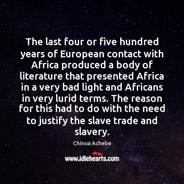 The last four or five hundred years of European contact with Africa Chinua Achebe Picture Quote