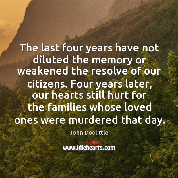 The last four years have not diluted the memory or weakened the resolve of our citizens. John Doolittle Picture Quote