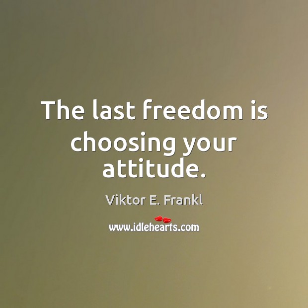 The last freedom is choosing your attitude. Freedom Quotes Image