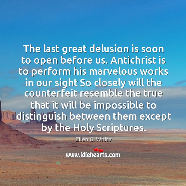 The last great delusion is soon to open before us. Antichrist is to perform his marvelous Image