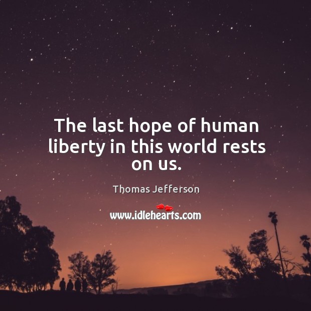 The last hope of human liberty in this world rests on us. Image